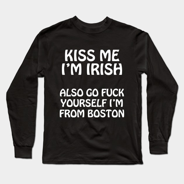 Kiss Me I'm Irish - Also Go Fuck Yourself I'm From Boston Long Sleeve T-Shirt by tommartinart